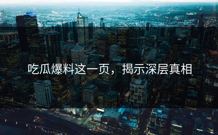 吃瓜爆料这一页，揭示深层真相