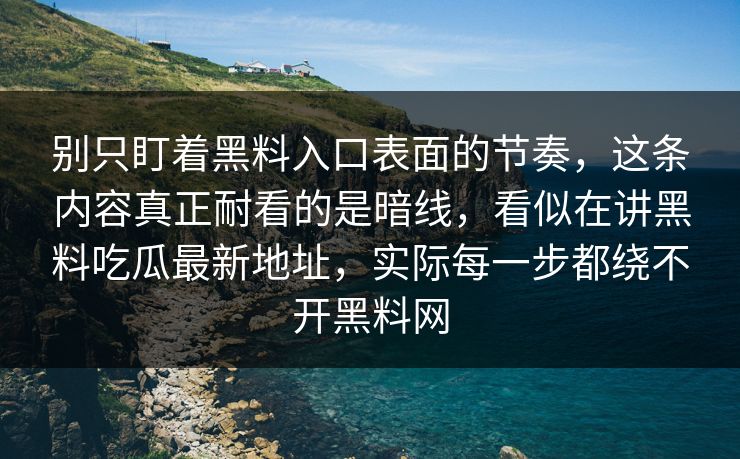 别只盯着黑料入口表面的节奏，这条内容真正耐看的是暗线，看似在讲黑料吃瓜最新地址，实际每一步都绕不开黑料网